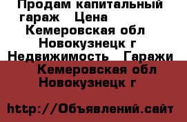 Продам капитальный гараж › Цена ­ 99 000 - Кемеровская обл., Новокузнецк г. Недвижимость » Гаражи   . Кемеровская обл.,Новокузнецк г.